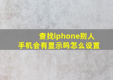 查找iphone别人手机会有显示吗怎么设置