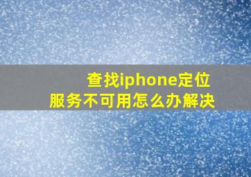 查找iphone定位服务不可用怎么办解决