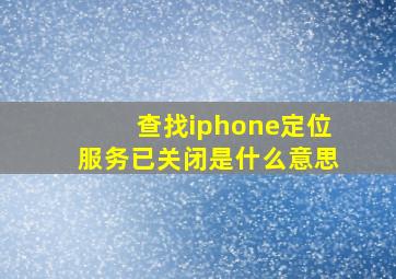 查找iphone定位服务已关闭是什么意思