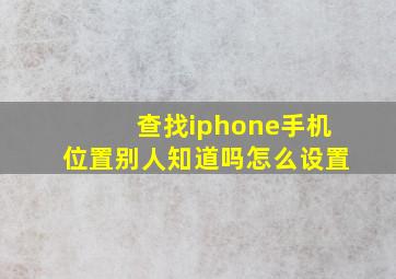 查找iphone手机位置别人知道吗怎么设置