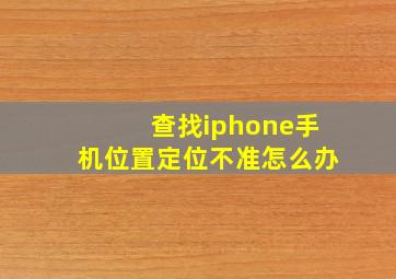 查找iphone手机位置定位不准怎么办