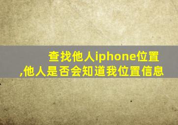 查找他人iphone位置,他人是否会知道我位置信息