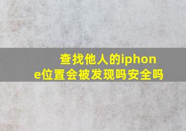 查找他人的iphone位置会被发现吗安全吗