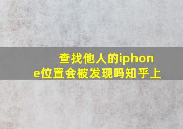 查找他人的iphone位置会被发现吗知乎上