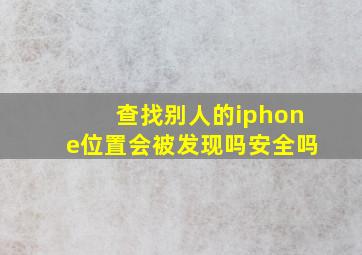 查找别人的iphone位置会被发现吗安全吗