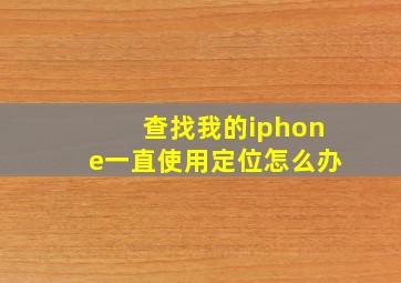 查找我的iphone一直使用定位怎么办