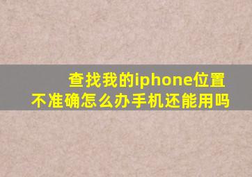 查找我的iphone位置不准确怎么办手机还能用吗