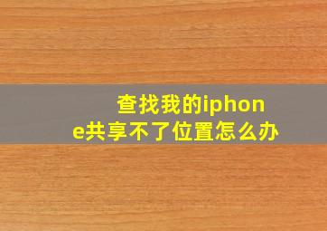 查找我的iphone共享不了位置怎么办