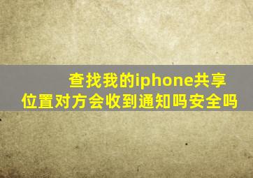 查找我的iphone共享位置对方会收到通知吗安全吗