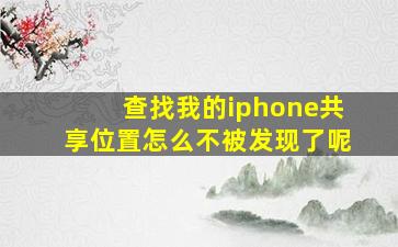 查找我的iphone共享位置怎么不被发现了呢