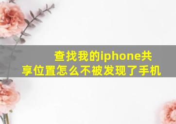 查找我的iphone共享位置怎么不被发现了手机