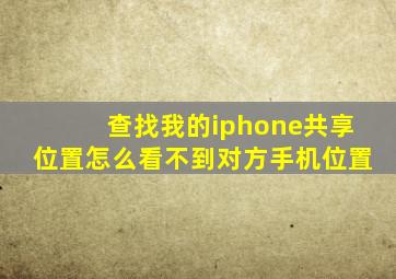 查找我的iphone共享位置怎么看不到对方手机位置