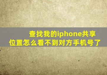 查找我的iphone共享位置怎么看不到对方手机号了