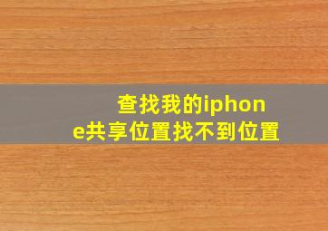 查找我的iphone共享位置找不到位置