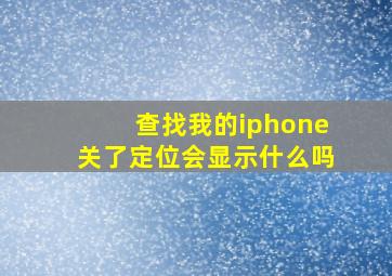 查找我的iphone关了定位会显示什么吗