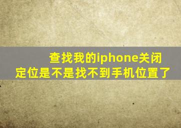 查找我的iphone关闭定位是不是找不到手机位置了