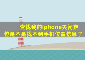 查找我的iphone关闭定位是不是找不到手机位置信息了