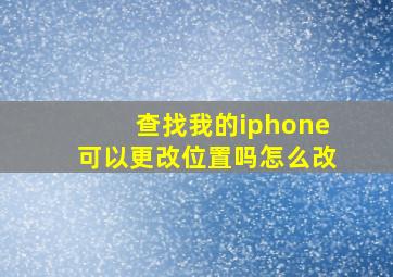 查找我的iphone可以更改位置吗怎么改