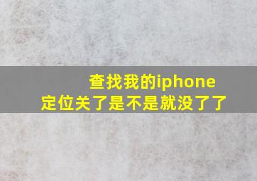 查找我的iphone定位关了是不是就没了了