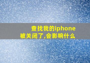 查找我的iphone被关闭了,会影响什么