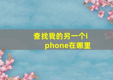 查找我的另一个iphone在哪里