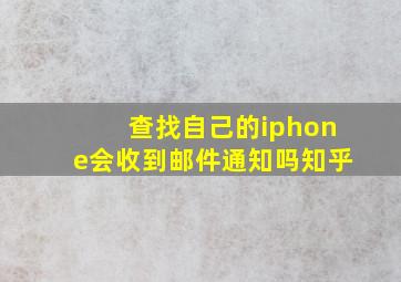 查找自己的iphone会收到邮件通知吗知乎