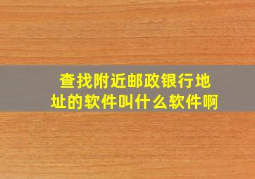 查找附近邮政银行地址的软件叫什么软件啊