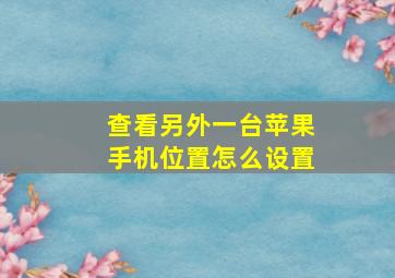 查看另外一台苹果手机位置怎么设置