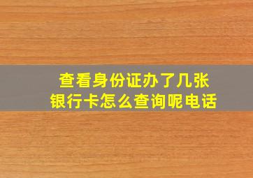 查看身份证办了几张银行卡怎么查询呢电话