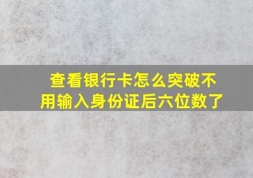 查看银行卡怎么突破不用输入身份证后六位数了