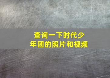 查询一下时代少年团的照片和视频