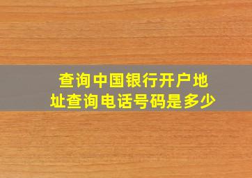 查询中国银行开户地址查询电话号码是多少