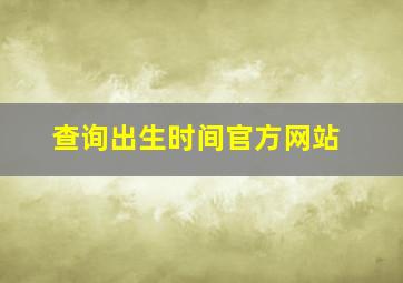 查询出生时间官方网站