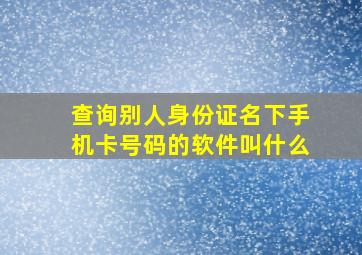 查询别人身份证名下手机卡号码的软件叫什么