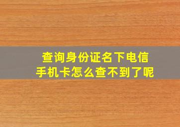 查询身份证名下电信手机卡怎么查不到了呢