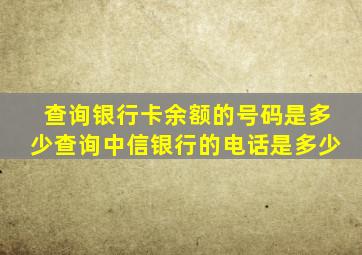 查询银行卡余额的号码是多少查询中信银行的电话是多少