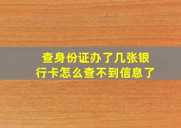 查身份证办了几张银行卡怎么查不到信息了