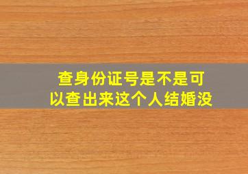 查身份证号是不是可以查出来这个人结婚没