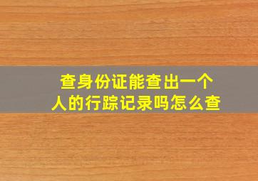 查身份证能查出一个人的行踪记录吗怎么查