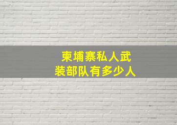 柬埔寨私人武装部队有多少人