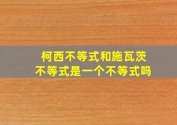 柯西不等式和施瓦茨不等式是一个不等式吗