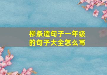 柳条造句子一年级的句子大全怎么写