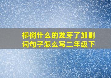 柳树什么的发芽了加副词句子怎么写二年级下