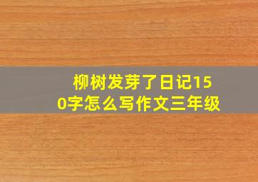 柳树发芽了日记150字怎么写作文三年级