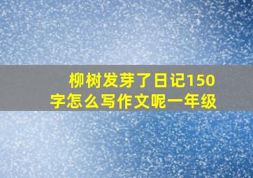 柳树发芽了日记150字怎么写作文呢一年级