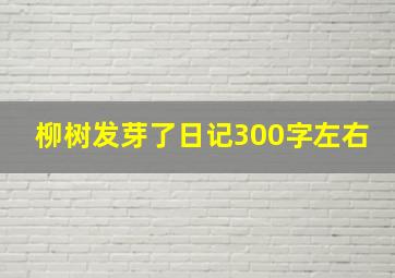 柳树发芽了日记300字左右