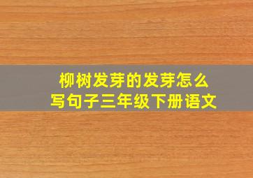 柳树发芽的发芽怎么写句子三年级下册语文