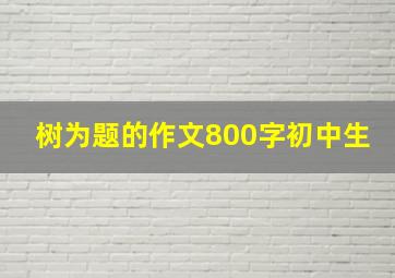 树为题的作文800字初中生