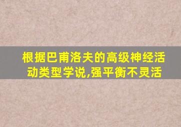 根据巴甫洛夫的高级神经活动类型学说,强平衡不灵活