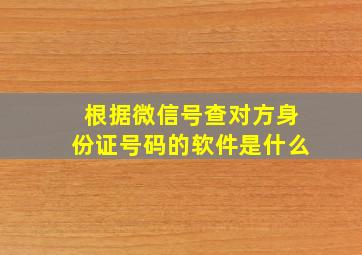 根据微信号查对方身份证号码的软件是什么